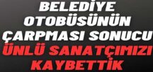 Usta sanatçı otobüsün kurbanı oldu