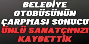 Usta sanatçı otobüsün kurbanı oldu
